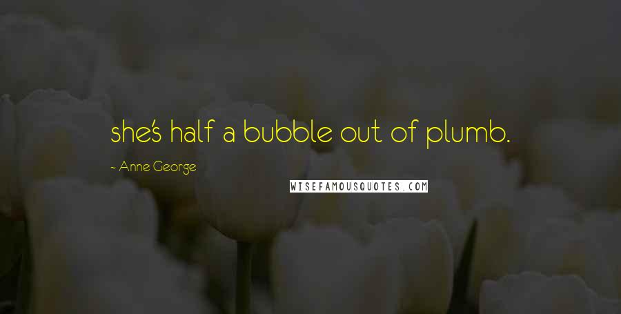 Anne George Quotes: she's half a bubble out of plumb.