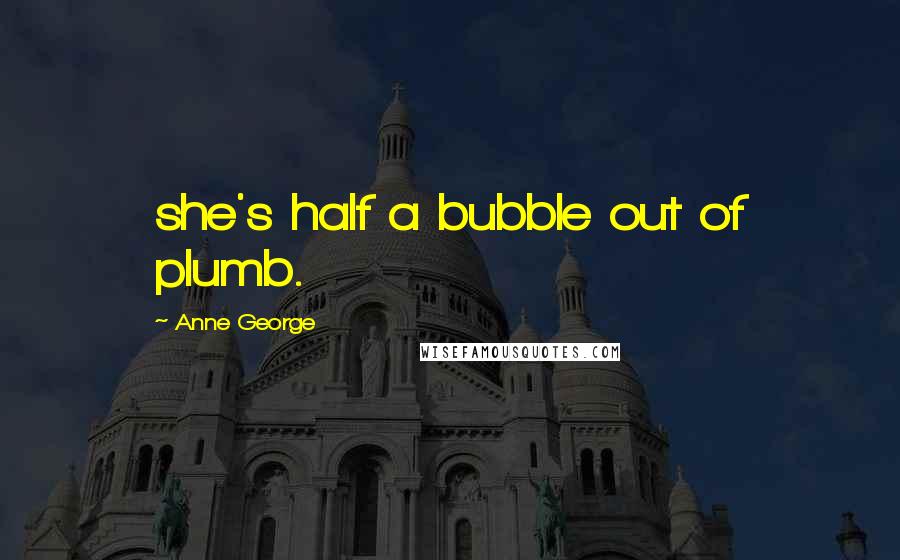 Anne George Quotes: she's half a bubble out of plumb.