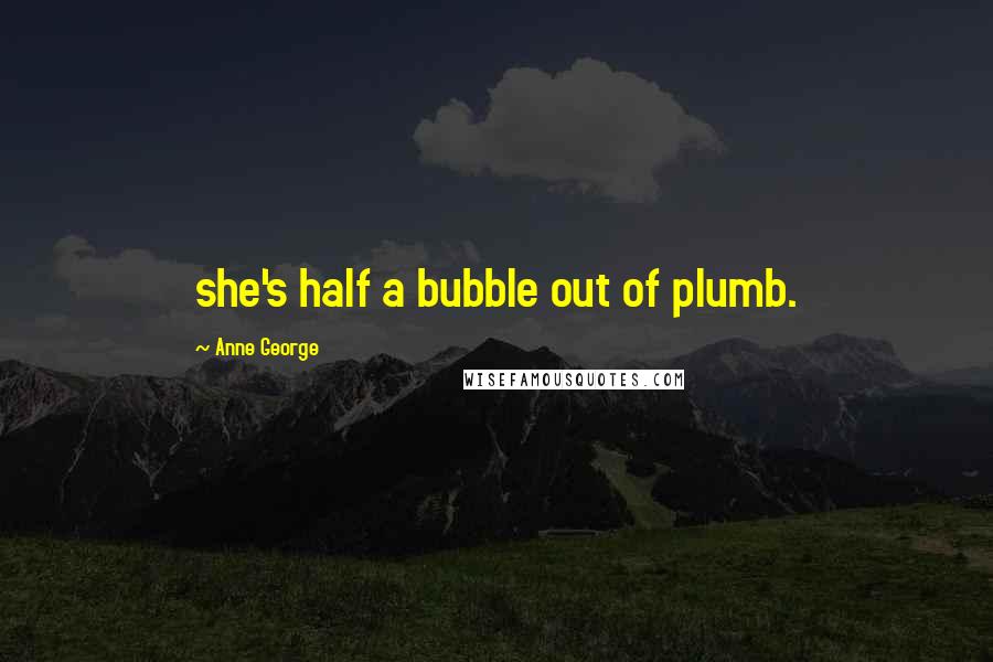 Anne George Quotes: she's half a bubble out of plumb.