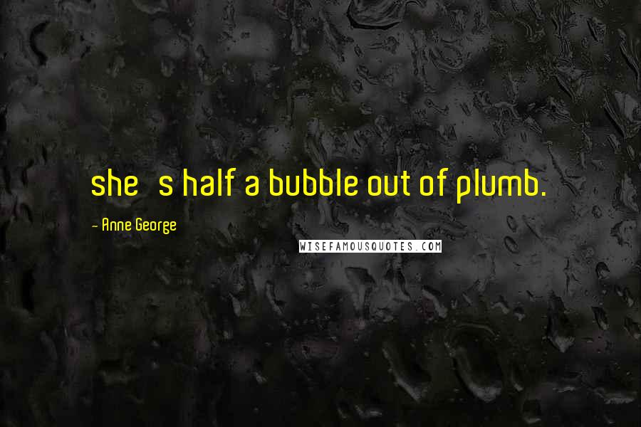 Anne George Quotes: she's half a bubble out of plumb.