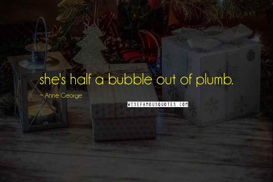 Anne George Quotes: she's half a bubble out of plumb.