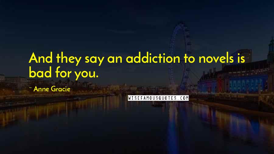 Anne Gracie Quotes: And they say an addiction to novels is bad for you.