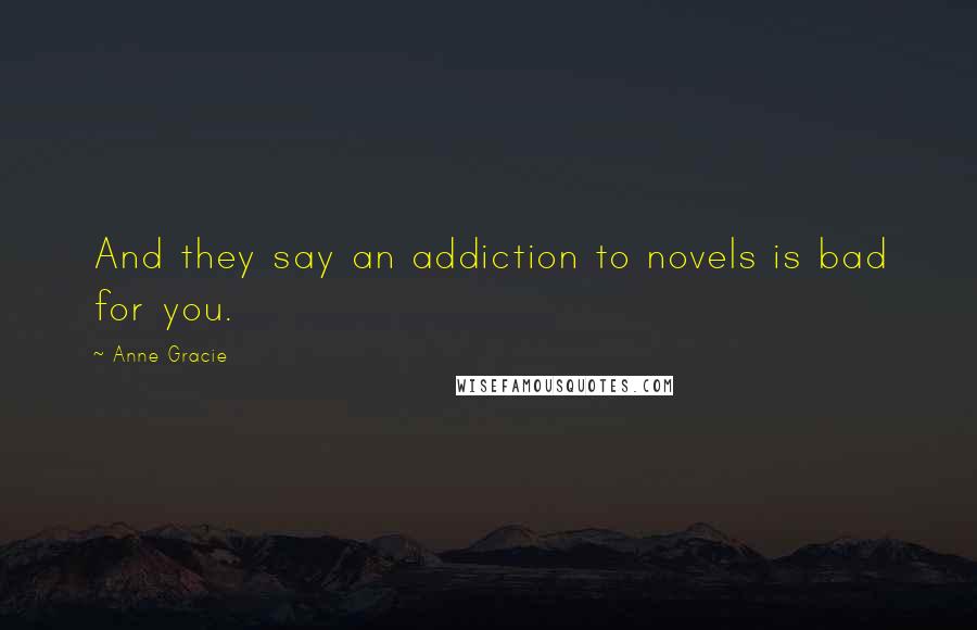 Anne Gracie Quotes: And they say an addiction to novels is bad for you.