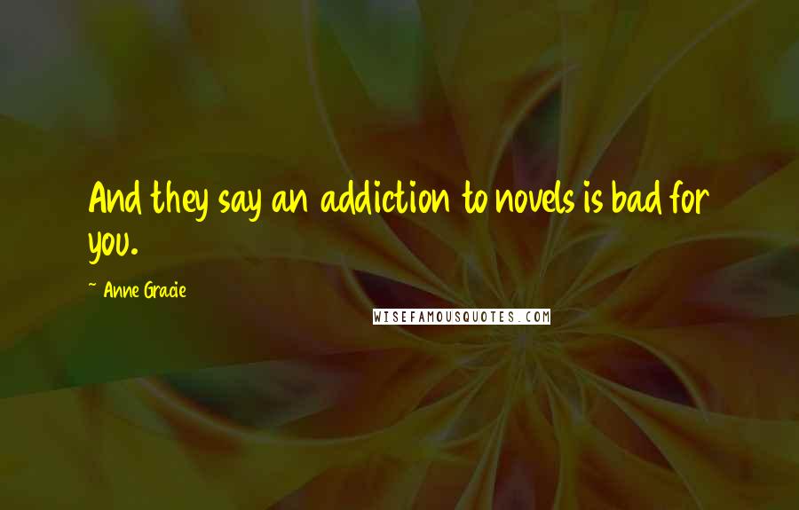 Anne Gracie Quotes: And they say an addiction to novels is bad for you.