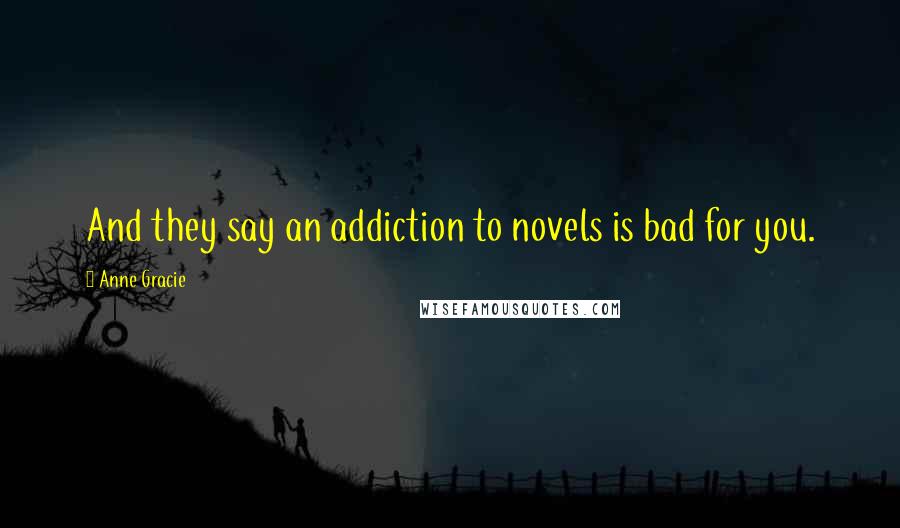 Anne Gracie Quotes: And they say an addiction to novels is bad for you.