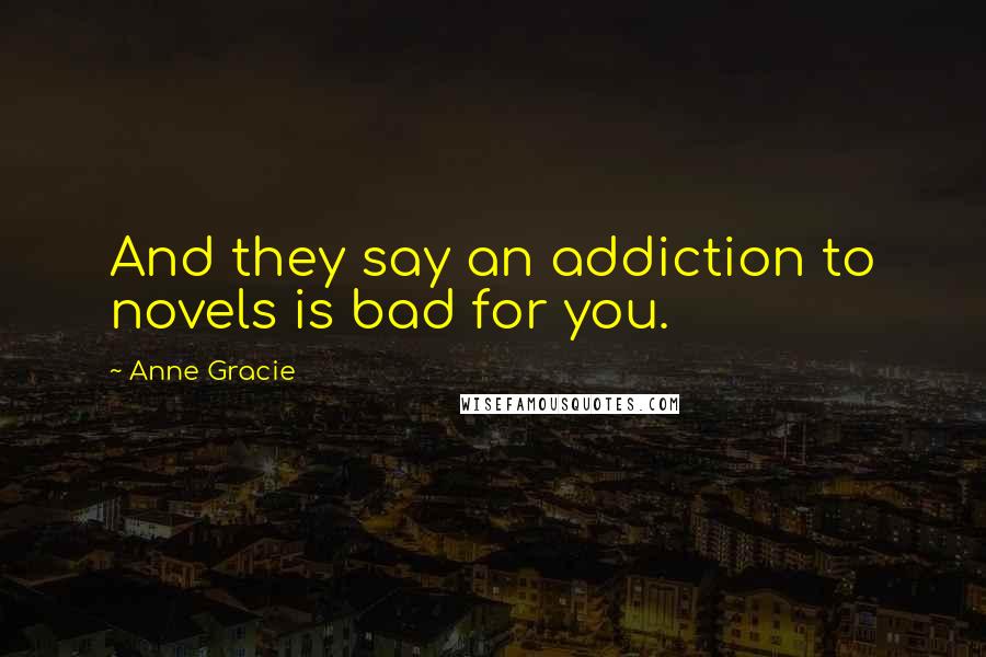 Anne Gracie Quotes: And they say an addiction to novels is bad for you.