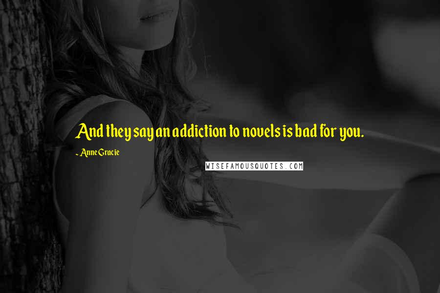 Anne Gracie Quotes: And they say an addiction to novels is bad for you.