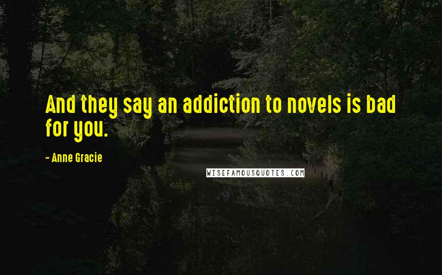 Anne Gracie Quotes: And they say an addiction to novels is bad for you.