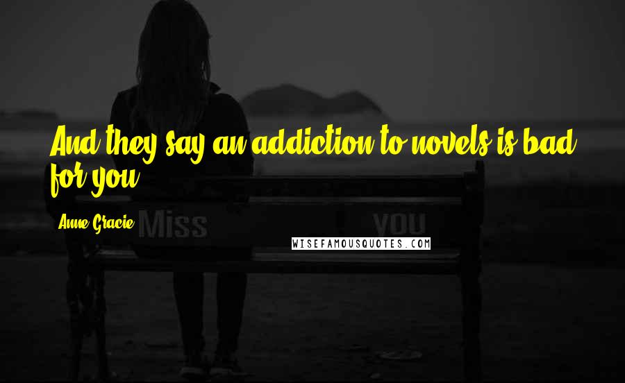 Anne Gracie Quotes: And they say an addiction to novels is bad for you.