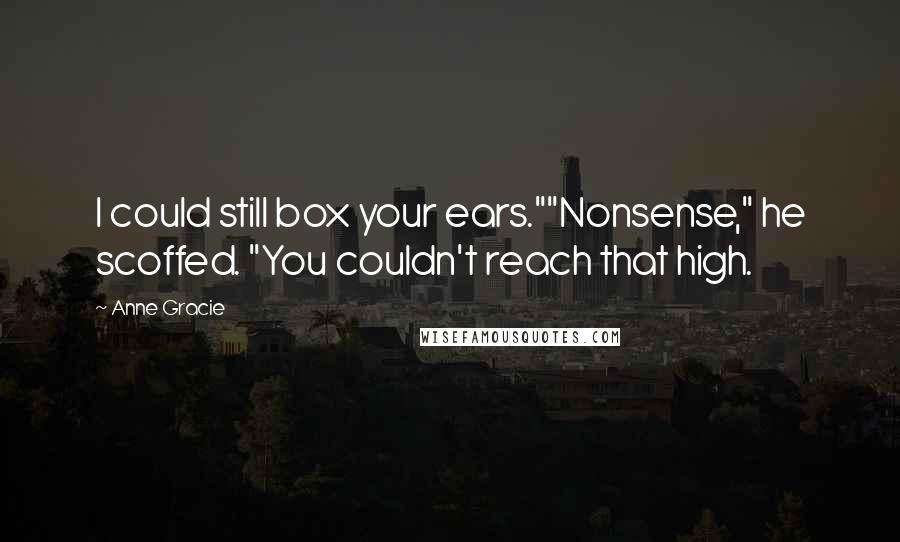 Anne Gracie Quotes: I could still box your ears.""Nonsense," he scoffed. "You couldn't reach that high.