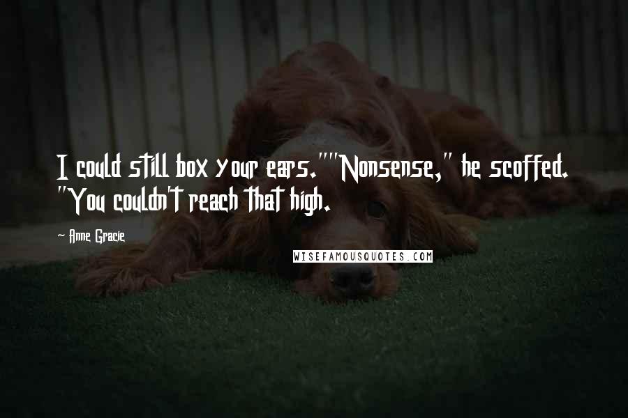 Anne Gracie Quotes: I could still box your ears.""Nonsense," he scoffed. "You couldn't reach that high.