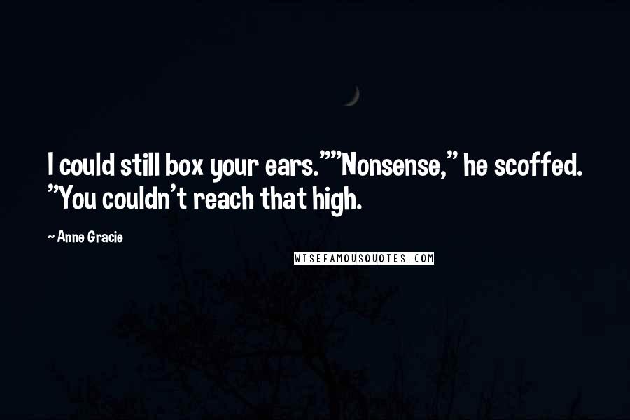 Anne Gracie Quotes: I could still box your ears.""Nonsense," he scoffed. "You couldn't reach that high.