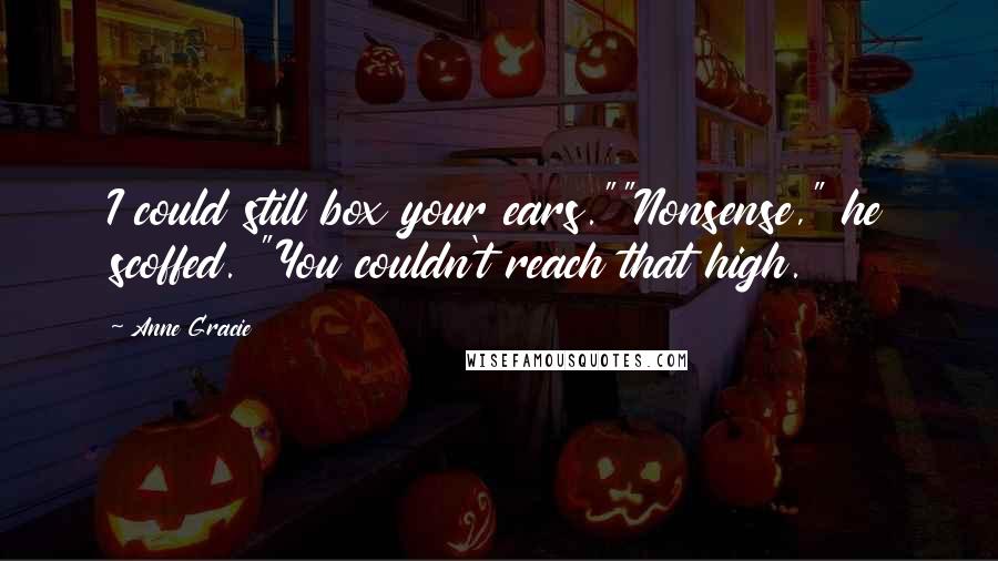 Anne Gracie Quotes: I could still box your ears.""Nonsense," he scoffed. "You couldn't reach that high.