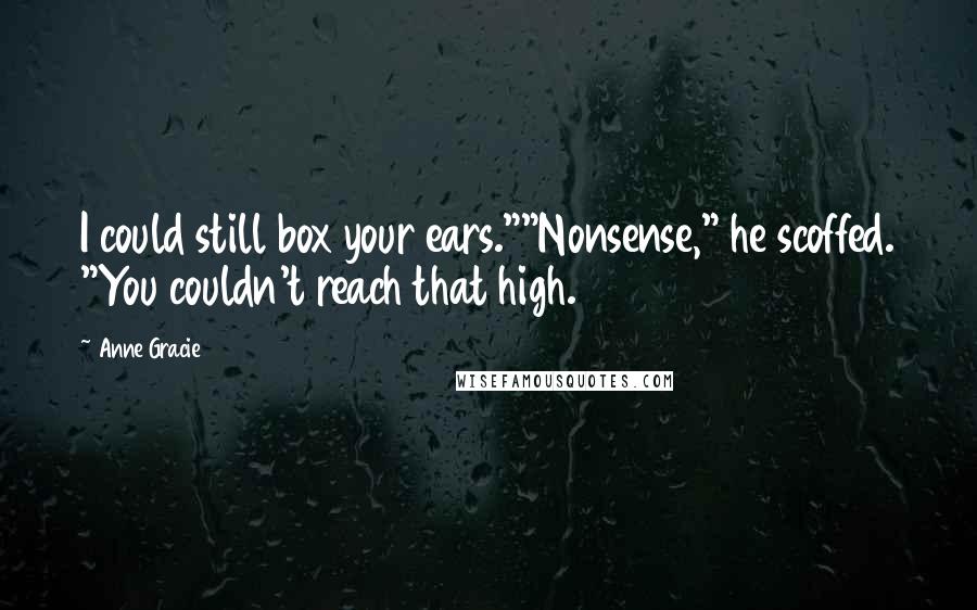 Anne Gracie Quotes: I could still box your ears.""Nonsense," he scoffed. "You couldn't reach that high.