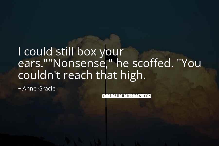 Anne Gracie Quotes: I could still box your ears.""Nonsense," he scoffed. "You couldn't reach that high.