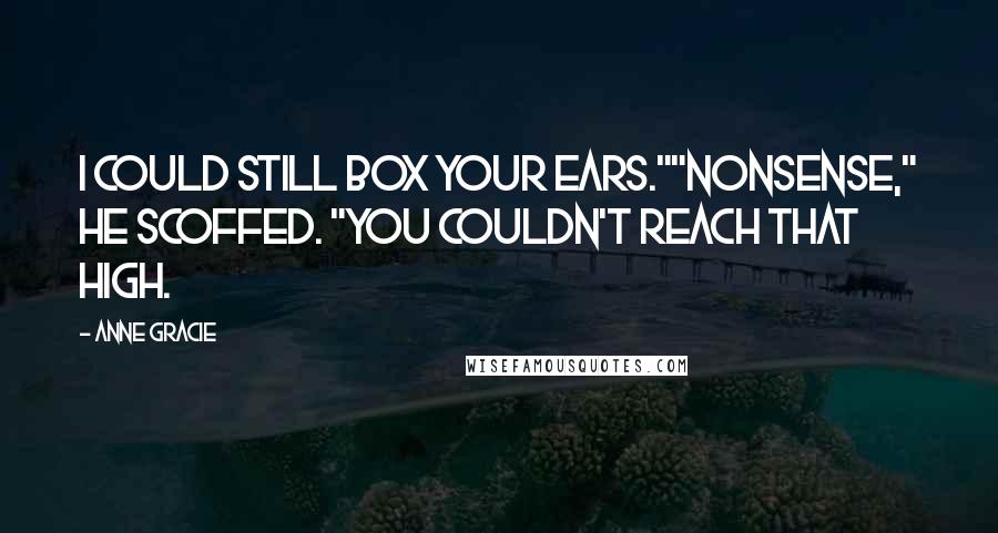 Anne Gracie Quotes: I could still box your ears.""Nonsense," he scoffed. "You couldn't reach that high.