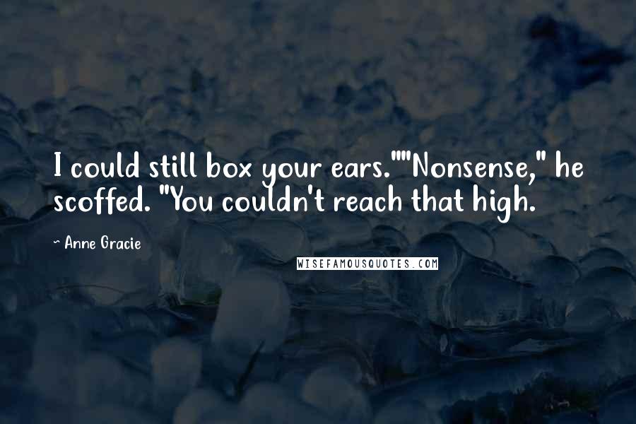 Anne Gracie Quotes: I could still box your ears.""Nonsense," he scoffed. "You couldn't reach that high.