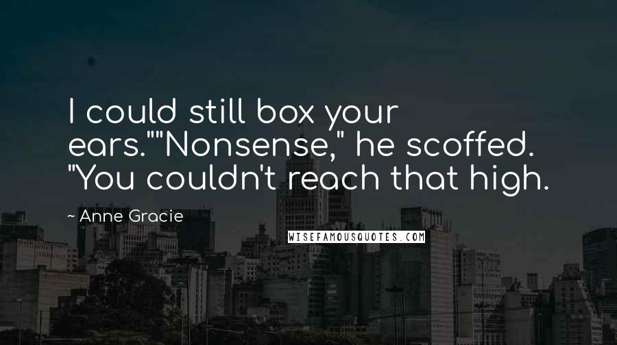 Anne Gracie Quotes: I could still box your ears.""Nonsense," he scoffed. "You couldn't reach that high.