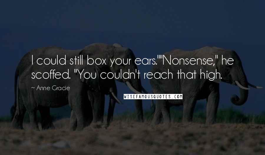 Anne Gracie Quotes: I could still box your ears.""Nonsense," he scoffed. "You couldn't reach that high.