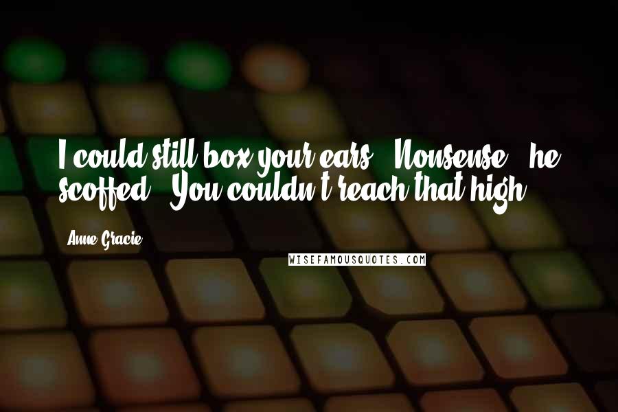 Anne Gracie Quotes: I could still box your ears.""Nonsense," he scoffed. "You couldn't reach that high.