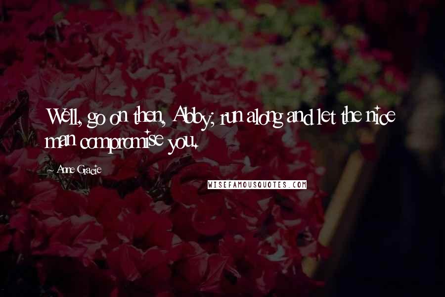 Anne Gracie Quotes: Well, go on then, Abby; run along and let the nice man compromise you.