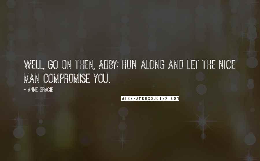 Anne Gracie Quotes: Well, go on then, Abby; run along and let the nice man compromise you.