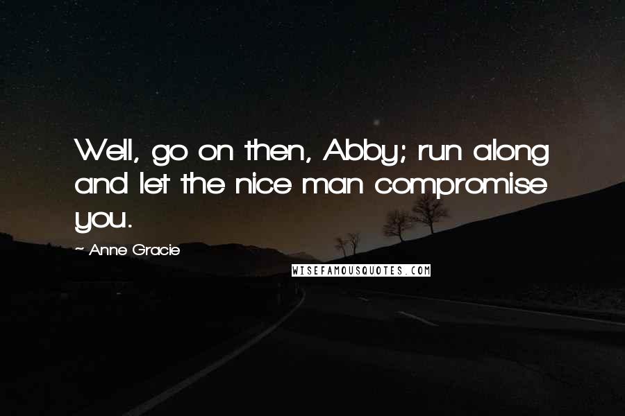 Anne Gracie Quotes: Well, go on then, Abby; run along and let the nice man compromise you.