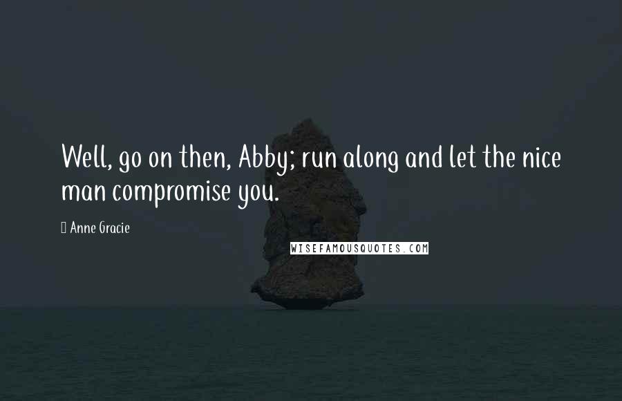 Anne Gracie Quotes: Well, go on then, Abby; run along and let the nice man compromise you.