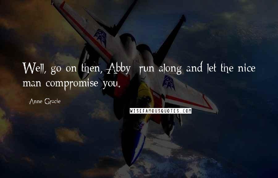 Anne Gracie Quotes: Well, go on then, Abby; run along and let the nice man compromise you.