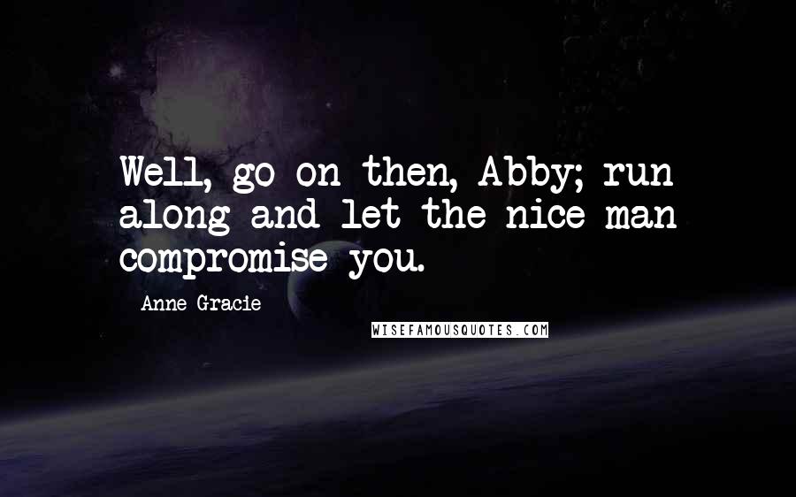 Anne Gracie Quotes: Well, go on then, Abby; run along and let the nice man compromise you.