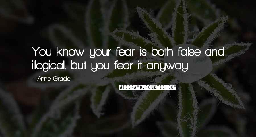 Anne Gracie Quotes: You know your fear is both false and illogical, but you fear it anyway.