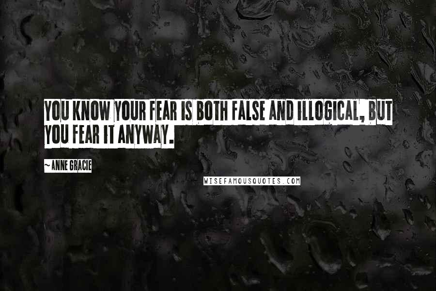 Anne Gracie Quotes: You know your fear is both false and illogical, but you fear it anyway.