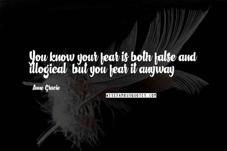 Anne Gracie Quotes: You know your fear is both false and illogical, but you fear it anyway.