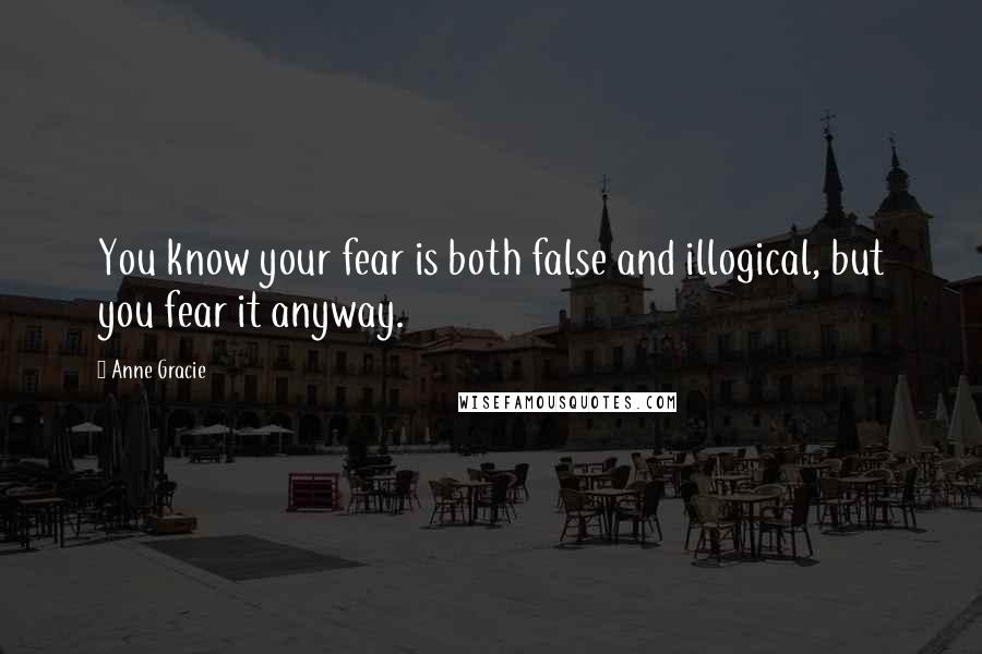 Anne Gracie Quotes: You know your fear is both false and illogical, but you fear it anyway.