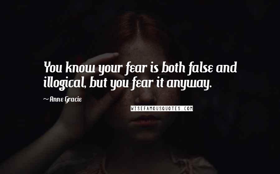 Anne Gracie Quotes: You know your fear is both false and illogical, but you fear it anyway.