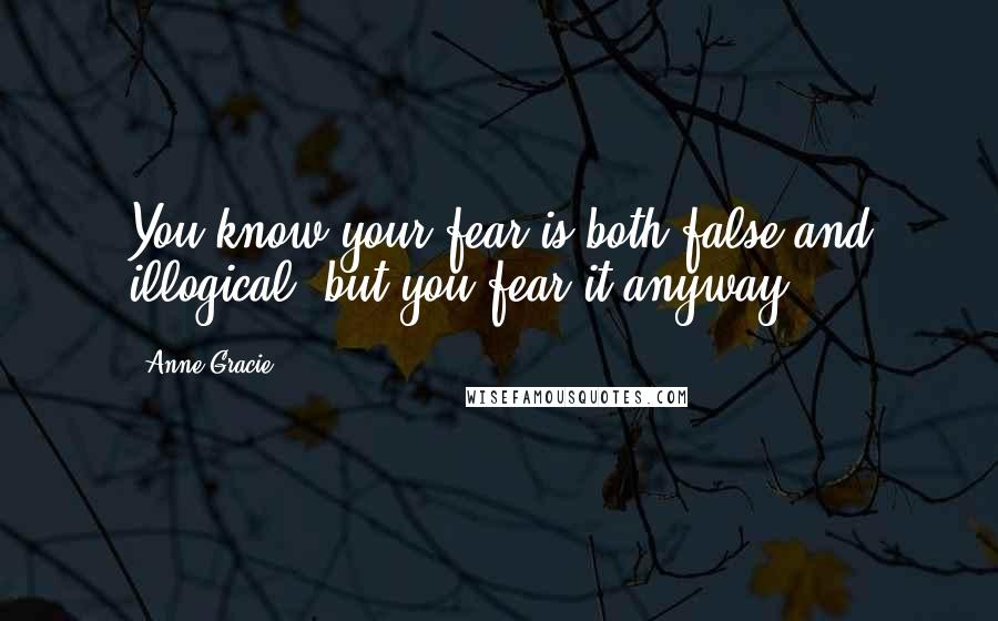 Anne Gracie Quotes: You know your fear is both false and illogical, but you fear it anyway.