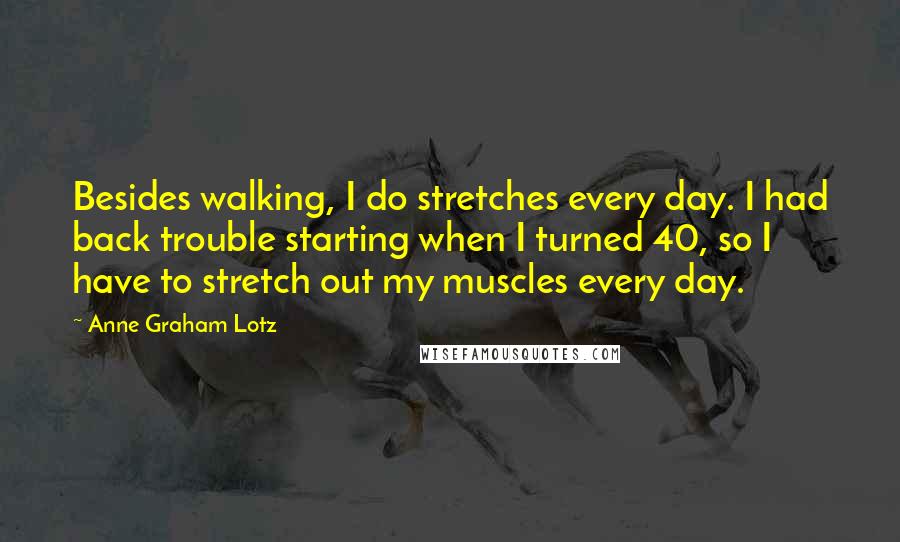 Anne Graham Lotz Quotes: Besides walking, I do stretches every day. I had back trouble starting when I turned 40, so I have to stretch out my muscles every day.