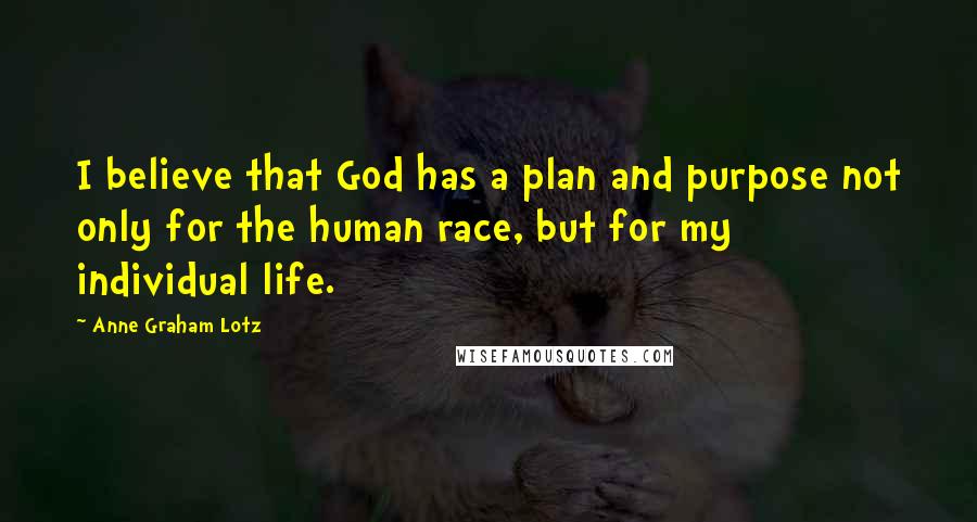 Anne Graham Lotz Quotes: I believe that God has a plan and purpose not only for the human race, but for my individual life.