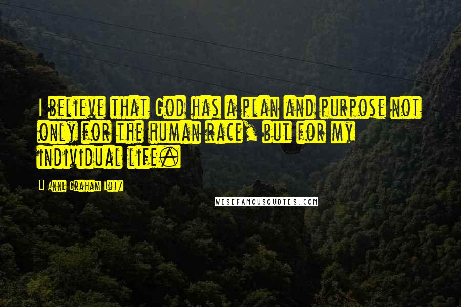 Anne Graham Lotz Quotes: I believe that God has a plan and purpose not only for the human race, but for my individual life.