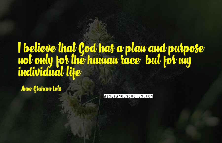 Anne Graham Lotz Quotes: I believe that God has a plan and purpose not only for the human race, but for my individual life.