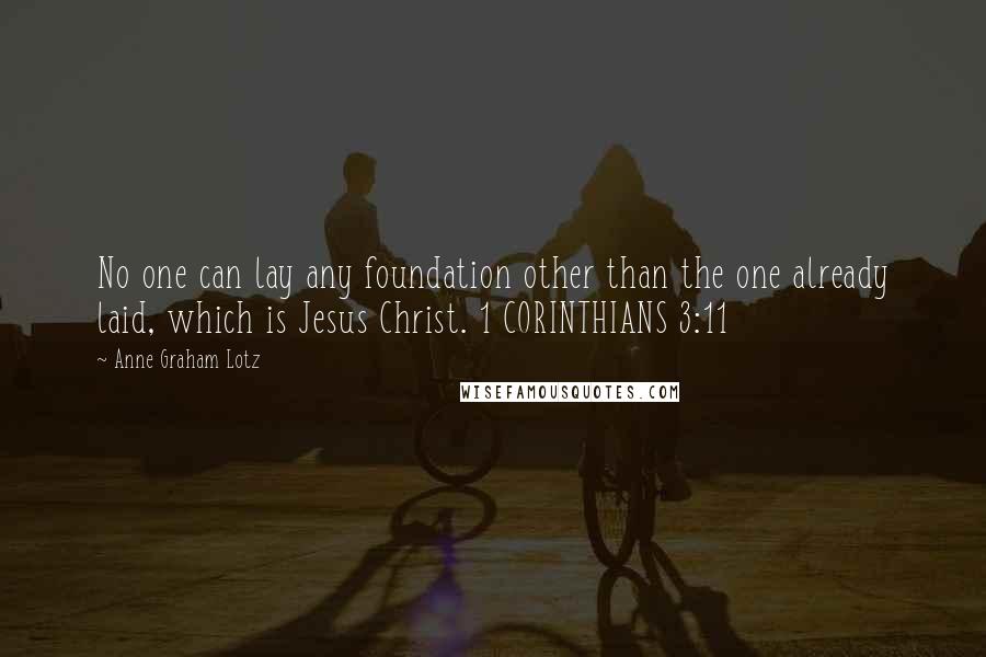 Anne Graham Lotz Quotes: No one can lay any foundation other than the one already laid, which is Jesus Christ. 1 CORINTHIANS 3:11