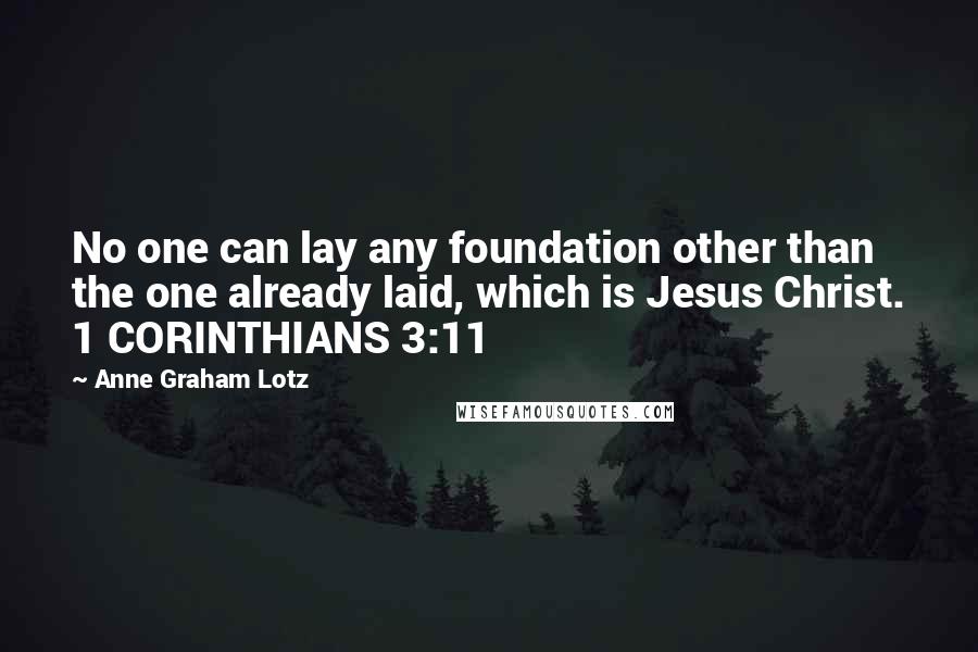 Anne Graham Lotz Quotes: No one can lay any foundation other than the one already laid, which is Jesus Christ. 1 CORINTHIANS 3:11