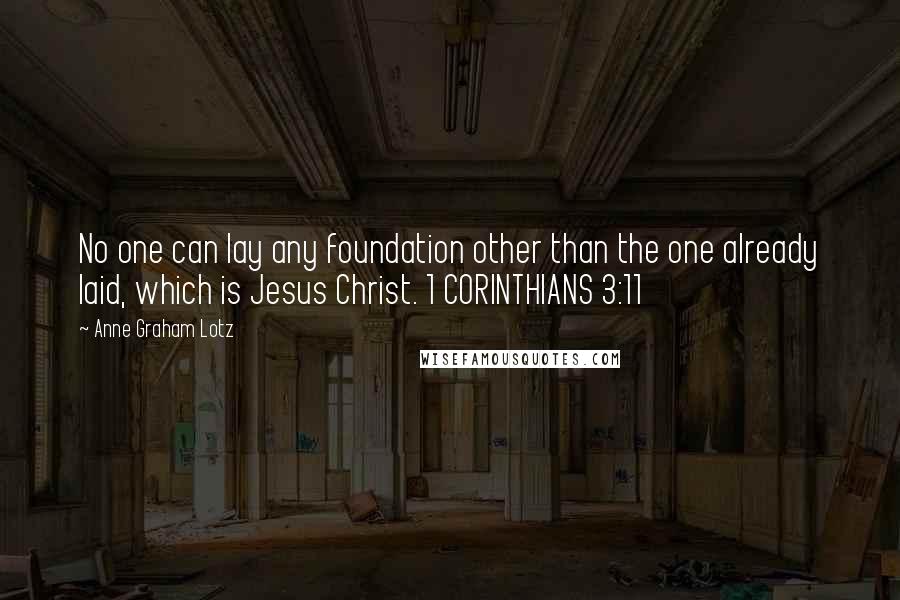 Anne Graham Lotz Quotes: No one can lay any foundation other than the one already laid, which is Jesus Christ. 1 CORINTHIANS 3:11