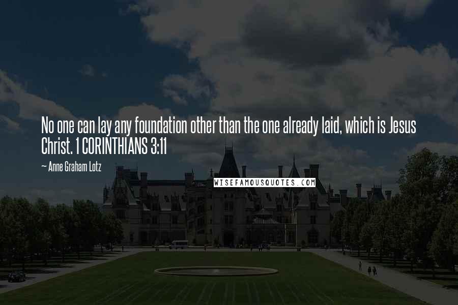 Anne Graham Lotz Quotes: No one can lay any foundation other than the one already laid, which is Jesus Christ. 1 CORINTHIANS 3:11