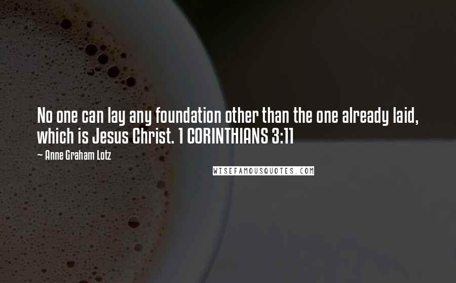 Anne Graham Lotz Quotes: No one can lay any foundation other than the one already laid, which is Jesus Christ. 1 CORINTHIANS 3:11