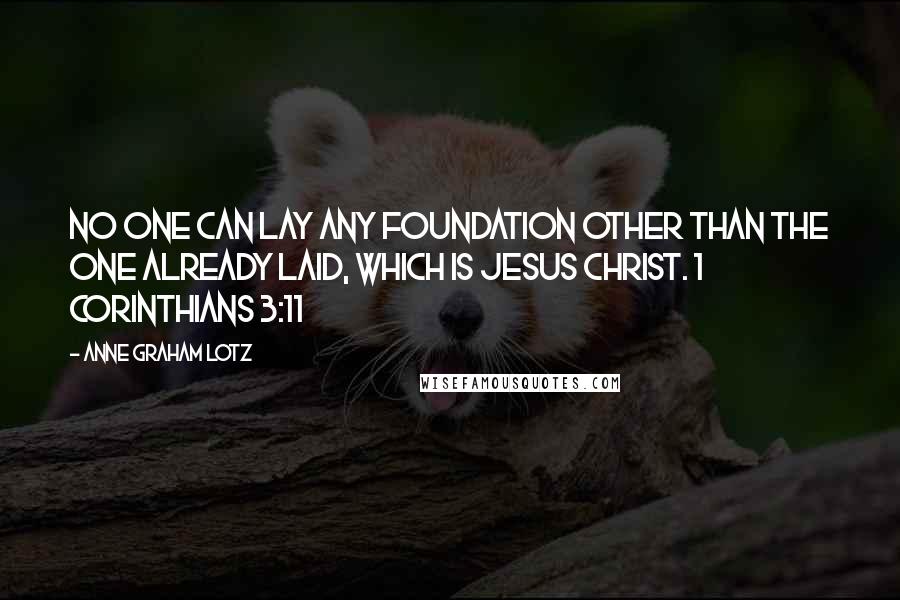 Anne Graham Lotz Quotes: No one can lay any foundation other than the one already laid, which is Jesus Christ. 1 CORINTHIANS 3:11