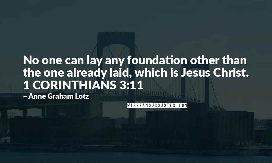 Anne Graham Lotz Quotes: No one can lay any foundation other than the one already laid, which is Jesus Christ. 1 CORINTHIANS 3:11