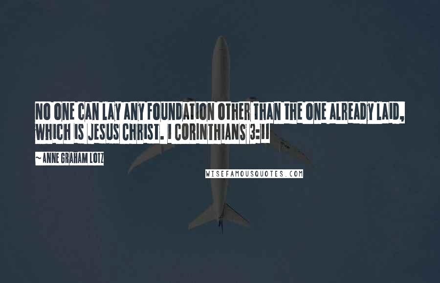 Anne Graham Lotz Quotes: No one can lay any foundation other than the one already laid, which is Jesus Christ. 1 CORINTHIANS 3:11