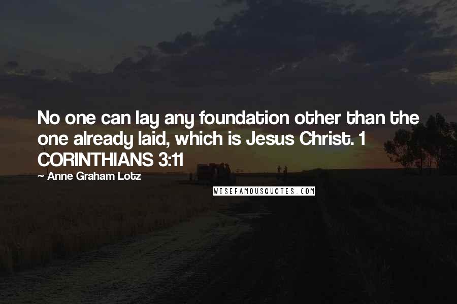 Anne Graham Lotz Quotes: No one can lay any foundation other than the one already laid, which is Jesus Christ. 1 CORINTHIANS 3:11