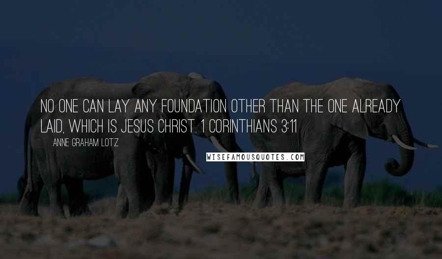 Anne Graham Lotz Quotes: No one can lay any foundation other than the one already laid, which is Jesus Christ. 1 CORINTHIANS 3:11